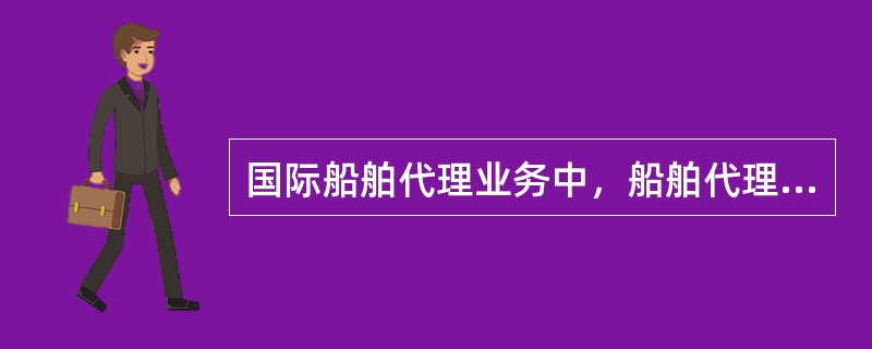 国际船舶代理业务中，船舶代理关系可分为（　）。