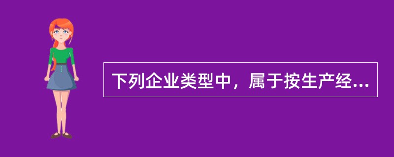 下列企业类型中，属于按生产经营范围和内容分类的是（　　）。[2015年真题]