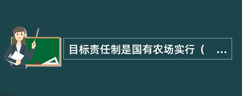 目标责任制是国有农场实行（　　）的一种具体形式。