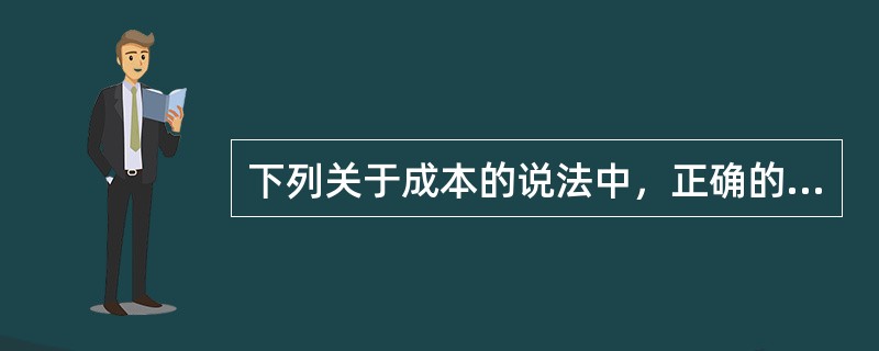 下列关于成本的说法中，正确的有（　）。