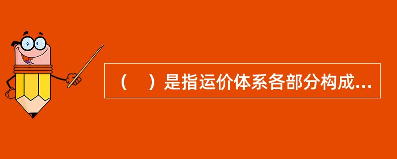 （　）是指运价体系各部分构成及其相互关系。