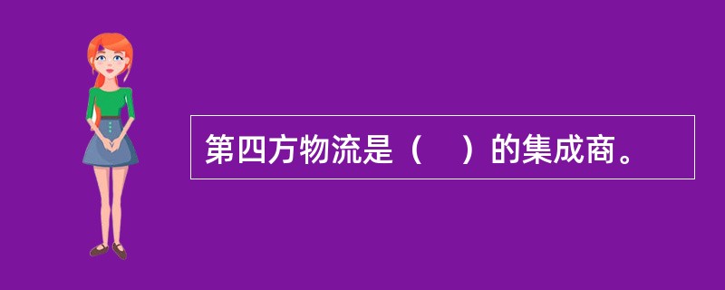 第四方物流是（　）的集成商。