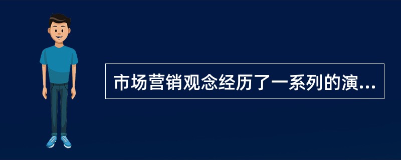 市场营销观念经历了一系列的演变过程，包括（　）。