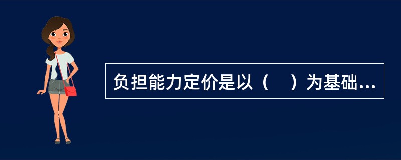 负担能力定价是以（　）为基础的定价方法。