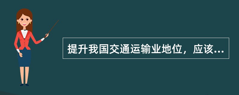 提升我国交通运输业地位，应该做到以下（　）方面。