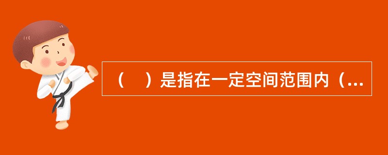 （　）是指在一定空间范围内（国家或地区），由几种运输方式的固定技术设备，按一定历史条件下的经济、政治和国防等社会运输要求组成的运输线路和运输枢纽的综合体。