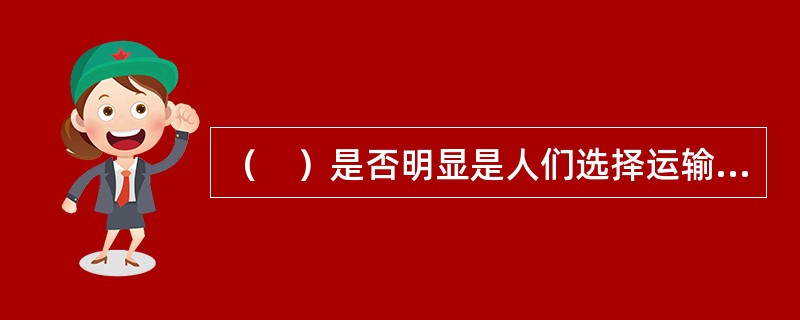 （　）是否明显是人们选择运输服务的重要依据。