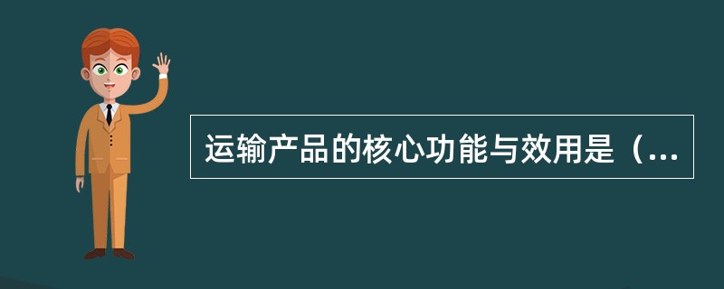 运输产品的核心功能与效用是（　）。