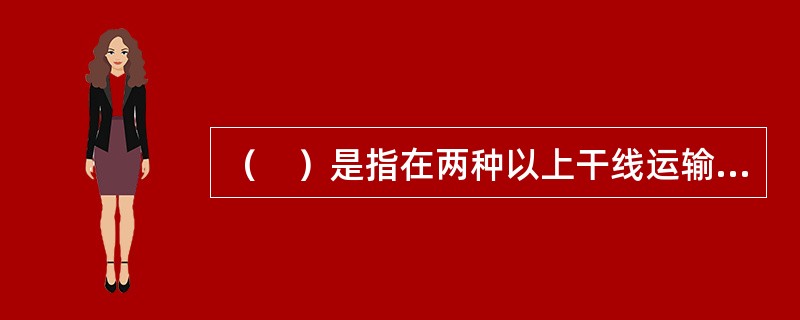 （　）是指在两种以上干线运输方式的衔接地区，为办理长途、短途、城市和企业客货运输所需要的各种运输技术设备的综合体。