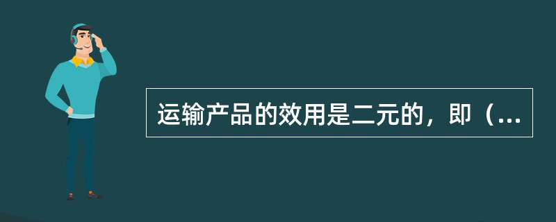 运输产品的效用是二元的，即（　）效用和时间效用。