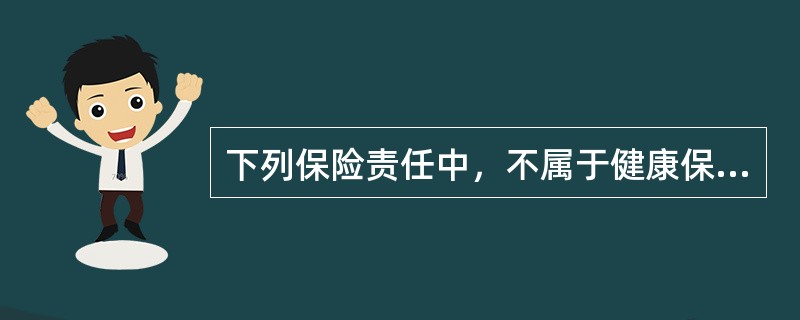 下列保险责任中，不属于健康保险保险责任的是（）。