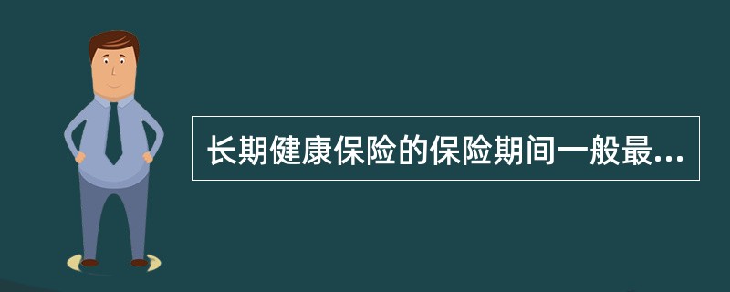 长期健康保险的保险期间一般最短为（）。