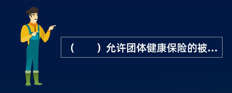 （　　）允许团体健康保险的被保险人在脱离该团体后购买个人医疗保险时，无须提供可保证明。