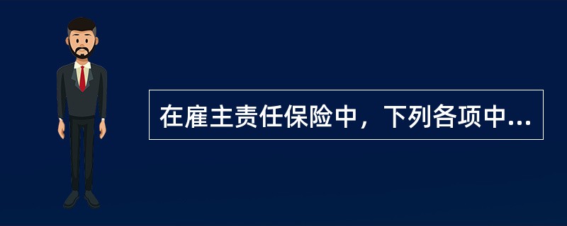 在雇主责任保险中，下列各项中属于责任免除的是（　　）。[2005年真题]