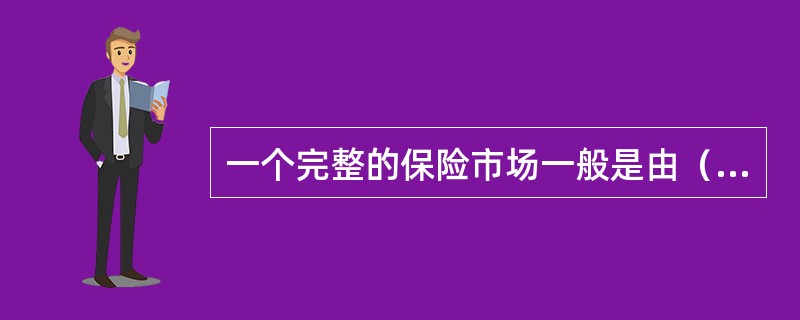 一个完整的保险市场一般是由（　　）构成的。