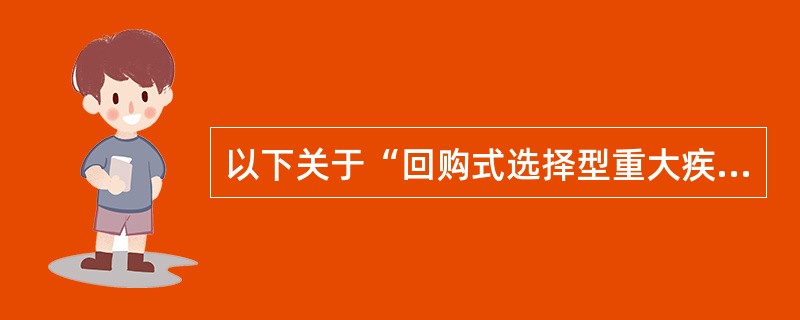 以下关于“回购式选择型重大疾病保险”的说法，正确的是（　　）。[2008年真题]