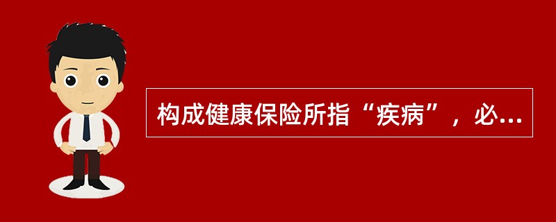 构成健康保险所指“疾病”，必须具备的条件包括（　　）。