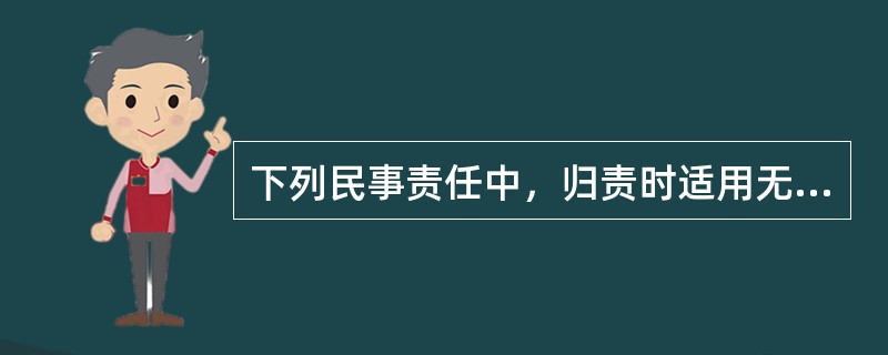 下列民事责任中，归责时适用无过错责任原则的是（）。