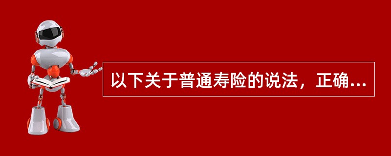 以下关于普通寿险的说法，正确的有（）。