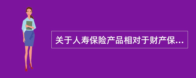 关于人寿保险产品相对于财产保险产品特征的说法，正确的有（　　）。[2010年真题]