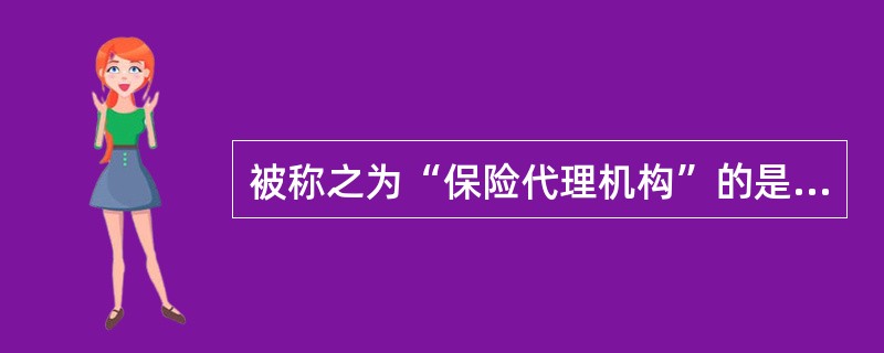 被称之为“保险代理机构”的是（）。