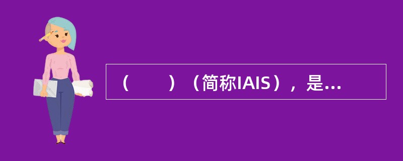 （　　）（简称IAIS），是保险业监管的重要国际组织，成立于1994年，现有成员包括180个国家的保险监管组织。