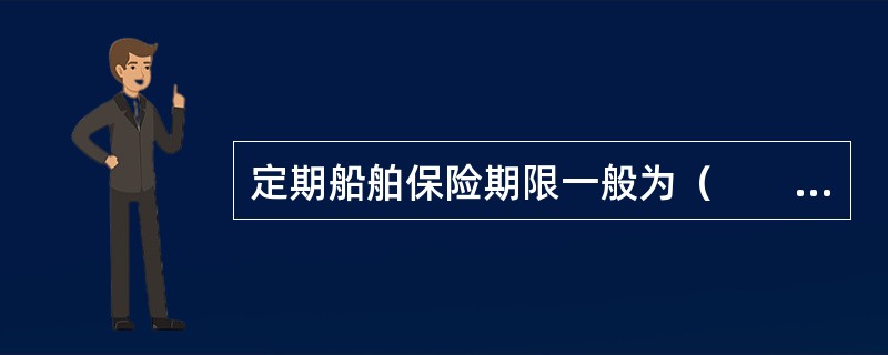定期船舶保险期限一般为（　　）年，但是最短也不能少于三个月。
