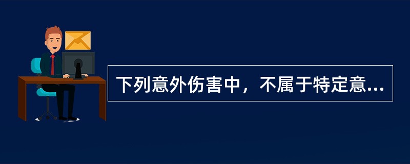 下列意外伤害中，不属于特定意外伤害保险承保的是（　　）。[2014年真题]