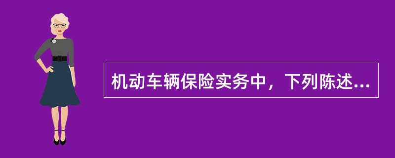 机动车辆保险实务中，下列陈述正确的是（　　）。