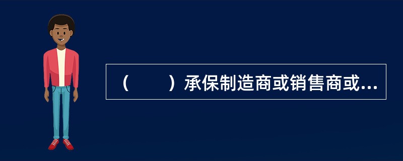 （　　）承保制造商或销售商或修理商因其制造、销售或修理的产品质量有内在的缺陷而造成产品本身损坏对使用者所负有的经济损失赔偿责任。[2012年真题]