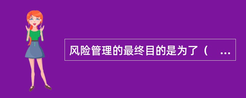 风险管理的最终目的是为了（　　）。