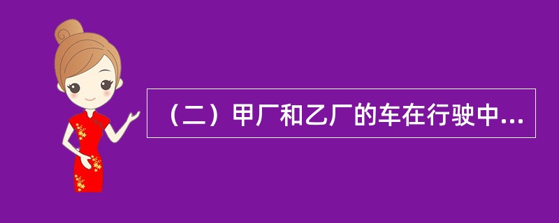 （二）甲厂和乙厂的车在行驶中相撞。甲厂车辆损失600元，车上货物损失1500元；乙厂车辆损失400元，车上货物损失500元。交通管理部门裁定甲厂负主要责任，应承担经济损失70%，适用的免赔率为15%；