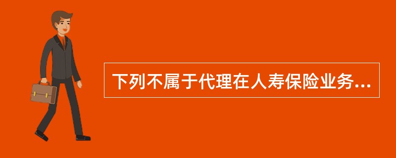 下列不属于代理在人寿保险业务中特殊体现的是（　　）。