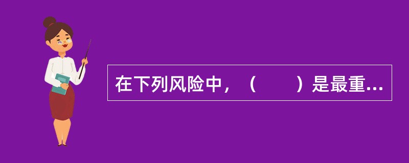 在下列风险中，（　　）是最重要的风险。