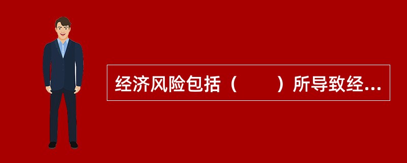 经济风险包括（　　）所导致经济损失的风险。