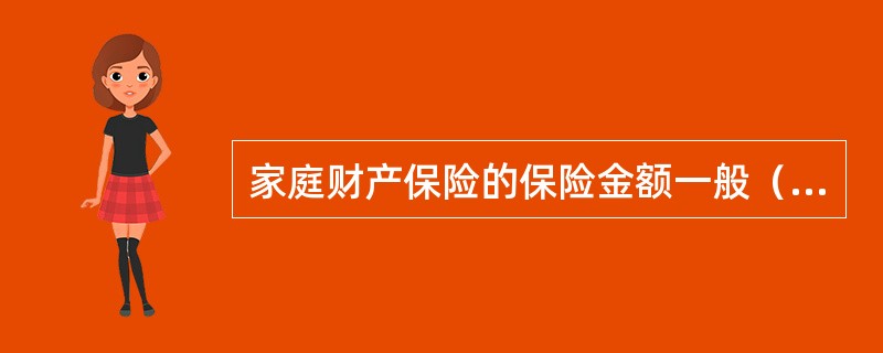 家庭财产保险的保险金额一般（　　）。[2011年真题]
