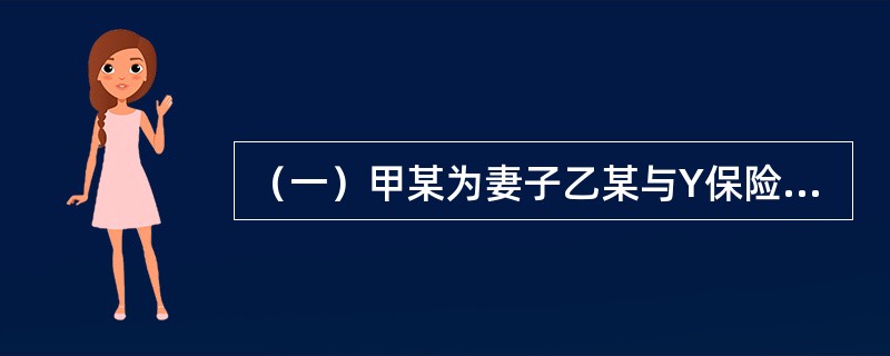 （一）甲某为妻子乙某与Y保险公司订立了以死亡为给付保险金条件的人身保险合同，死亡保险金额为200万元（假设我国行政法规规定的死亡保险限额为100万元），经乙某同意并认可保险金额。乙某指定无民事行为能力