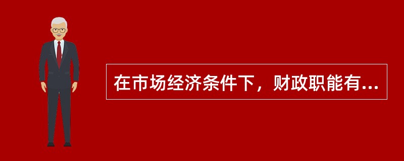 在市场经济条件下，财政职能有（）。