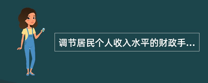 调节居民个人收入水平的财政手段有（）。