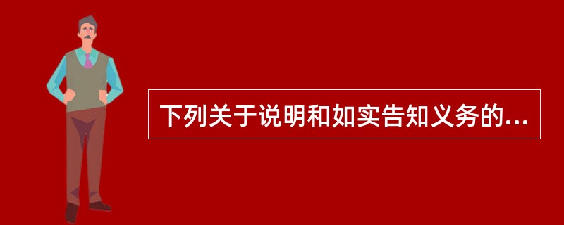 下列关于说明和如实告知义务的提法，正确的是（　　）。[2008年真题]