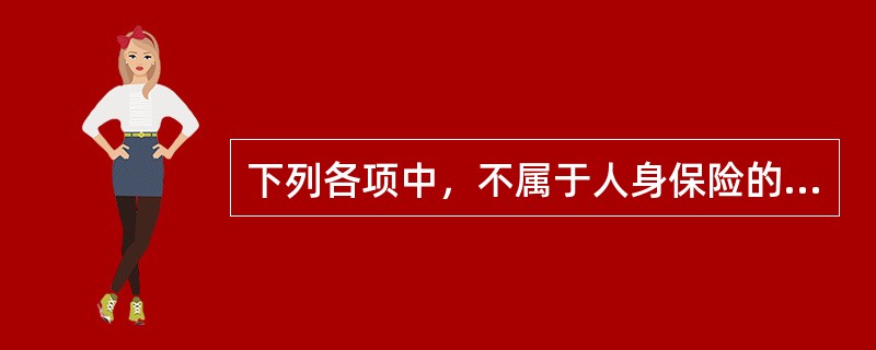 下列各项中，不属于人身保险的保险利益形成条件的是（　　）。