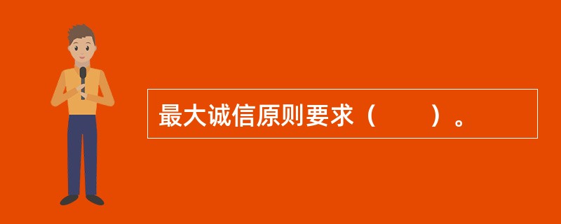 最大诚信原则要求（　　）。