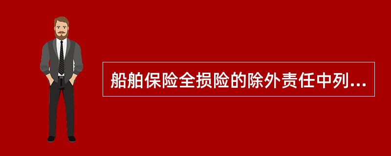 船舶保险全损险的除外责任中列明，不对因（　　）所致损失负责。