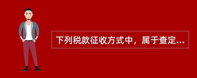 下列税款征收方式中，属于查定征收方式的是（）。