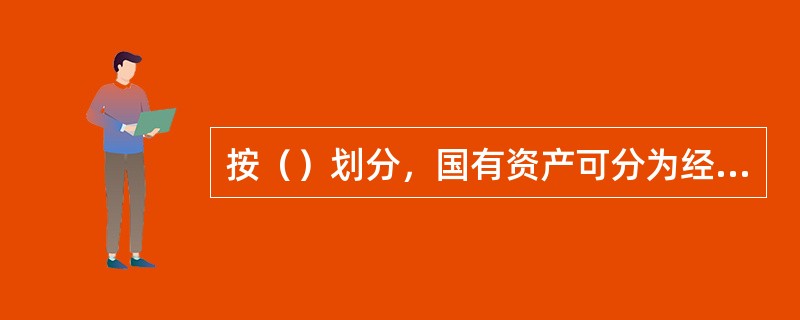 按（）划分，国有资产可分为经营性国有资产.行政事业性国有资产及资源性国有资产。
