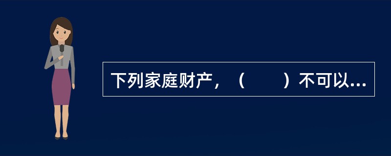 下列家庭财产，（　　）不可以投保普通家庭财产保险。