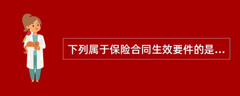 下列属于保险合同生效要件的是（　　）。