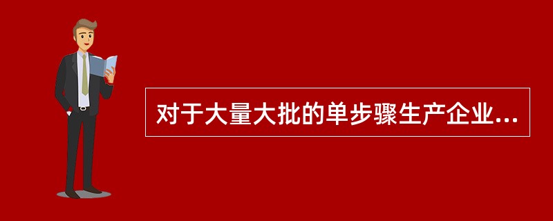 对于大量大批的单步骤生产企业，计算产品成本时主要采用的方法为（）。