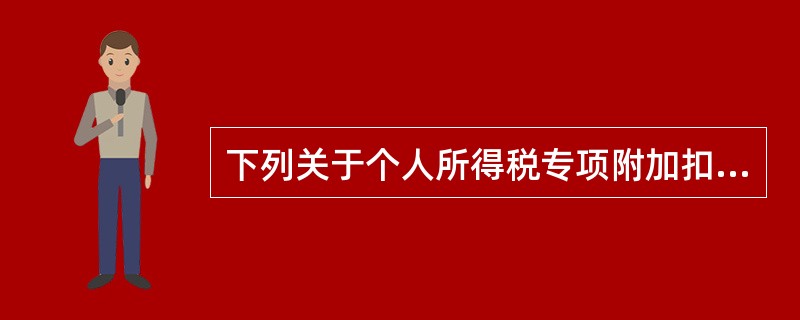 下列关于个人所得税专项附加扣除的规定，表述不正确的是（　）。