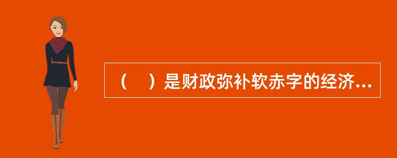 （　）是财政弥补软赤字的经济来源。